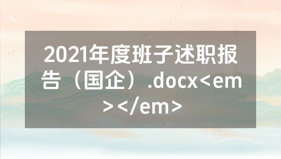 2021年度班子述职报告（国企）.docx<em></em>