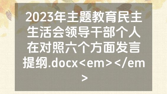 2023年主题教育民主生活会领导干部个人在对照六个方面发言提纲.docx<em></em>