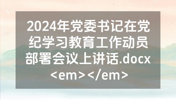 2024年党委书记在党纪学习教育工作动员部署会议上讲话.docx<em></em>