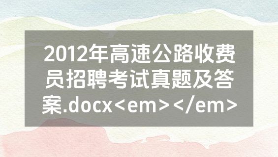2012年高速公路收费员招聘考试真题及答案.docx<em></em>