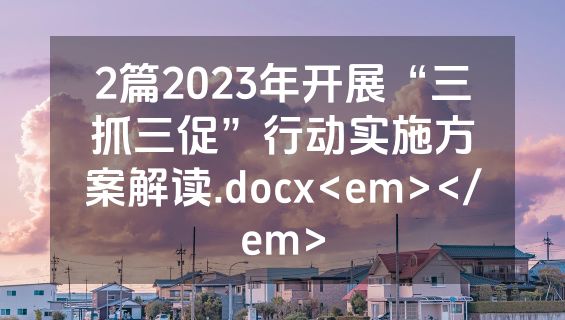 2篇2023年开展“三抓三促”行动实施方案解读.docx<em></em>