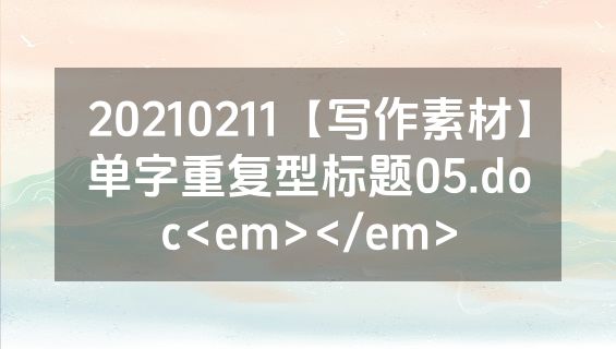 20210211【写作素材】单字重复型标题05.doc<em></em>