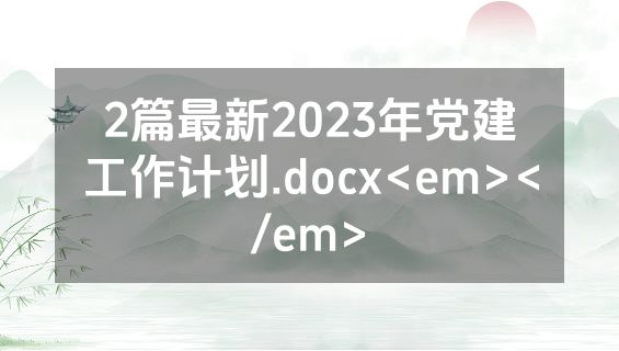 2篇最新2023年党建工作计划.docx<em></em>