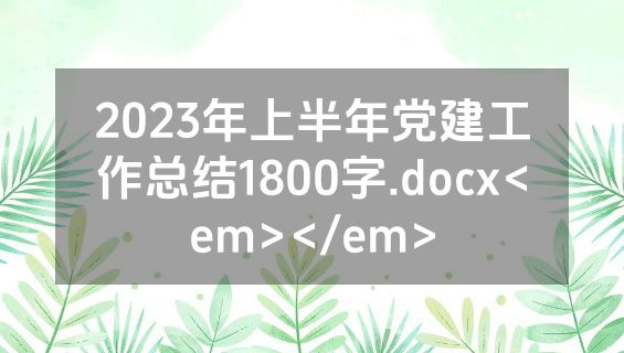 2023年上半年党建工作总结1800字.docx<em></em>