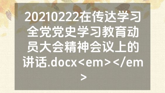 20210222在传达学习全党党史学习教育动员大会精神会议上的讲话.docx<em></em>