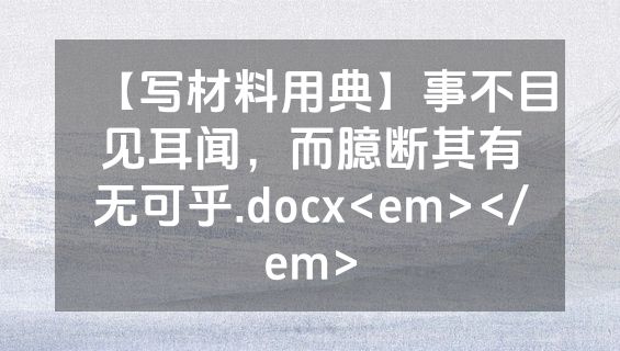 【写材料用典】事不目见耳闻，而臆断其有无可乎.docx<em></em>
