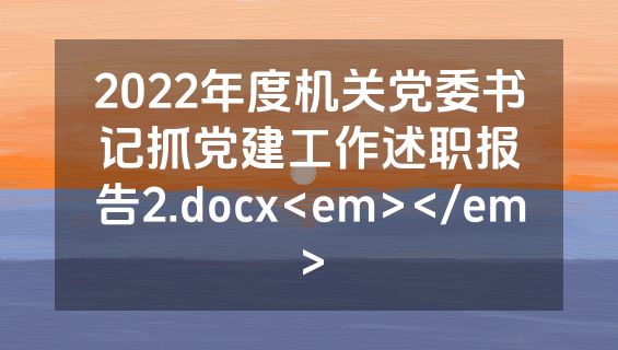 2022年度机关党委书记抓党建工作述职报告2.docx<em></em>
