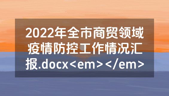 2022年全市商贸领域疫情防控工作情况汇报.docx<em></em>