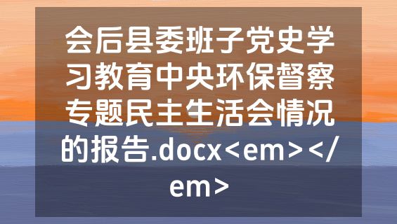 会后县委班子党史学习教育中央环保督察专题民主生活会情况的报告.docx<em></em>