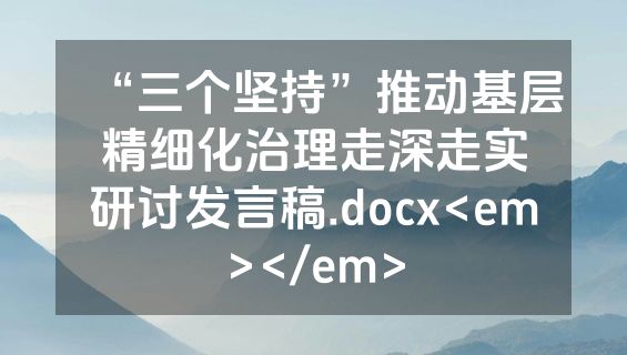 “三个坚持”推动基层精细化治理走深走实研讨发言稿.docx<em></em>