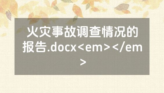 火灾事故调查情况的报告.docx<em></em>