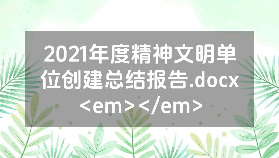 2021年度精神文明单位创建总结报告.docx<em></em>