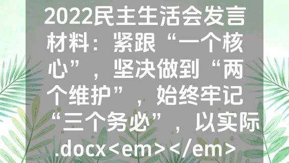 2022民主生活会发言材料：紧跟“一个核心”，坚决做到“两个维护”，始终牢记“三个务必”，以实际.docx<em></em>