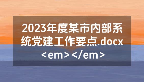 2023年度某市内部系统党建工作要点.docx<em></em>