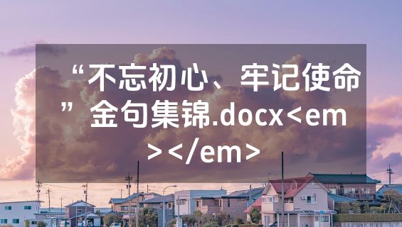 “不忘初心、牢记使命”金句集锦.docx<em></em>