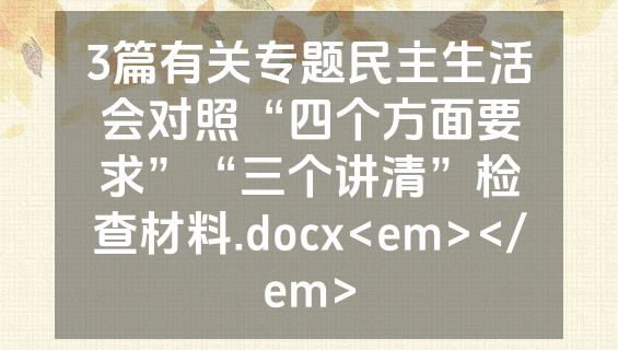 3篇有关专题民主生活会对照“四个方面要求”“三个讲清”检查材料.docx<em></em>