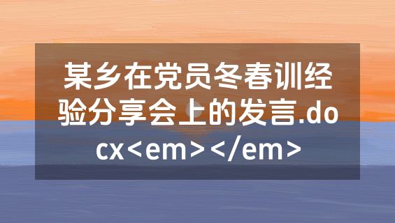 某乡在党员冬春训经验分享会上的发言.docx<em></em>