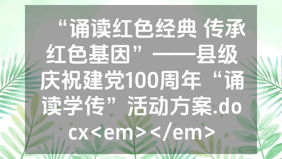 “诵读红色经典 传承红色基因”——县级庆祝建党100周年“诵读学传”活动方案.docx<em></em>