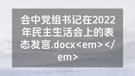 会中党组书记在2022年民主生活会上的表态发言.docx<em></em>