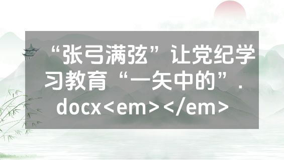 “张弓满弦”让党纪学习教育“一矢中的”.docx<em></em>