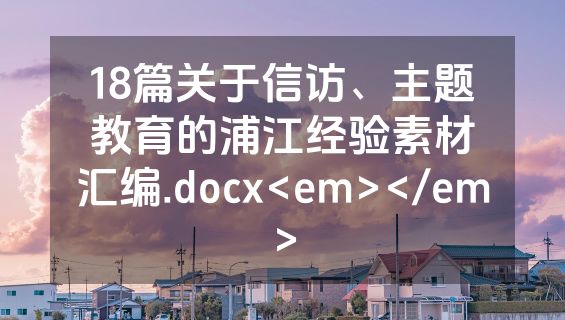 18篇关于信访、主题教育的浦江经验素材汇编.docx<em></em>