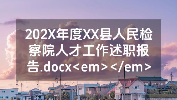 202X年度XX县人民检察院人才工作述职报告.docx<em></em>