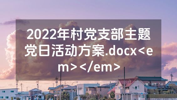 2022年村党支部主题党日活动方案.docx<em></em>