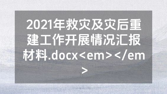 2021年救灾及灾后重建工作开展情况汇报材料.docx<em></em>