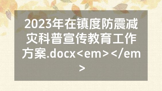 2023年在镇度防震减灾科普宣传教育工作方案.docx<em></em>