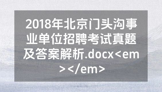 2018年北京门头沟事业单位招聘考试真题及答案解析.docx<em></em>