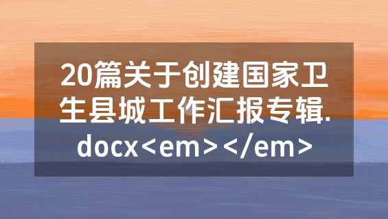 20篇关于创建国家卫生县城工作汇报专辑.docx<em></em>