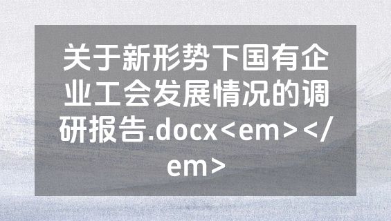 关于新形势下国有企业工会发展情况的调研报告.docx<em></em>
