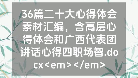 36篇二十大心得体会素材汇编，含高层心得体会和广西代表团讲话心得四职场智.docx<em></em>