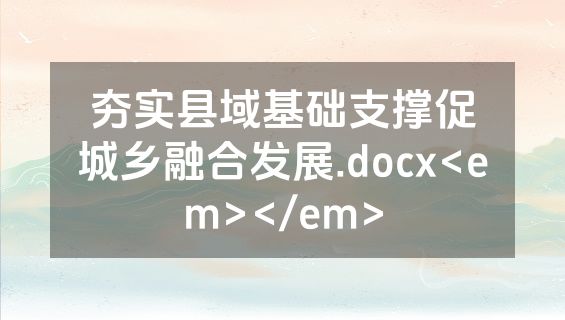 夯实县域基础支撑促城乡融合发展.docx<em></em>
