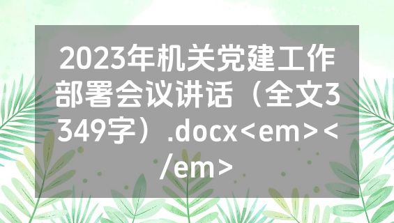 2023年机关党建工作部署会议讲话（全文3349字）.docx<em></em>
