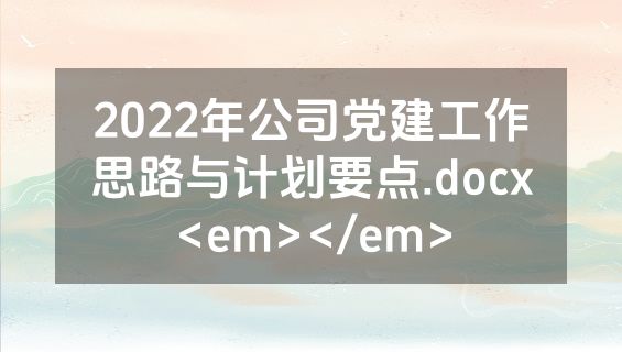 2022年公司党建工作思路与计划要点.docx<em></em>
