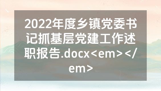 2022年度乡镇党委书记抓基层党建工作述职报告.docx<em></em>