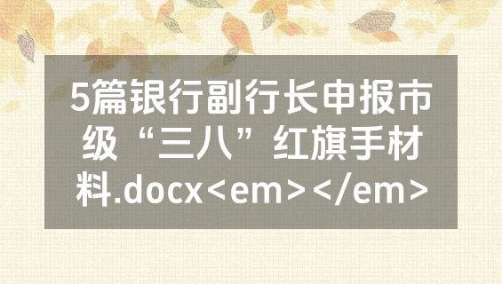 5篇银行副行长申报市级“三八”红旗手材料.docx<em></em>