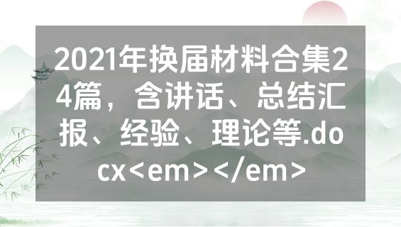 2021年换届材料合集24篇，含讲话、总结汇报、经验、理论等.docx<em></em>