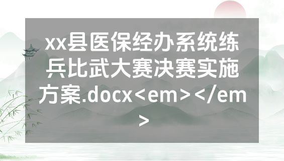 xx县医保经办系统练兵比武大赛决赛实施方案.docx<em></em>