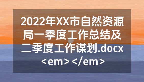 2022年XX市自然资源局一季度工作总结及二季度工作谋划.docx<em></em>