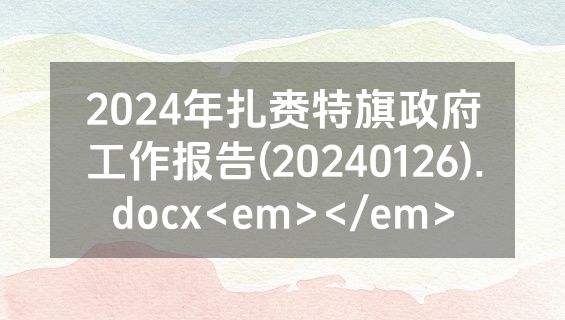 2024年扎赉特旗政府工作报告(20240126).docx<em></em>