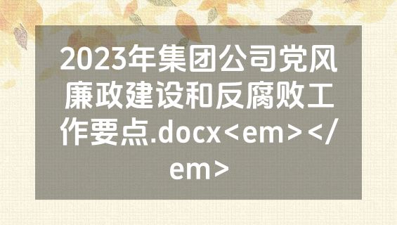 2023年集团公司党风廉政建设和反腐败工作要点.docx<em></em>