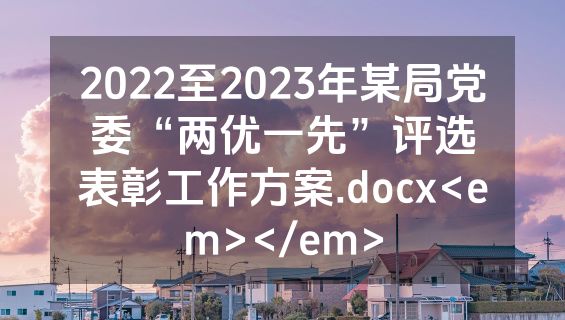 2022至2023年某局党委“两优一先”评选表彰工作方案.docx<em></em>