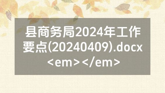 县商务局2024年工作要点(20240409).docx<em></em>