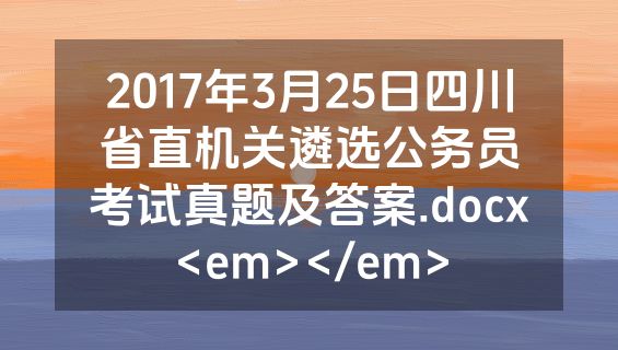 2017年3月25日四川省直机关遴选公务员考试真题及答案.docx<em></em>