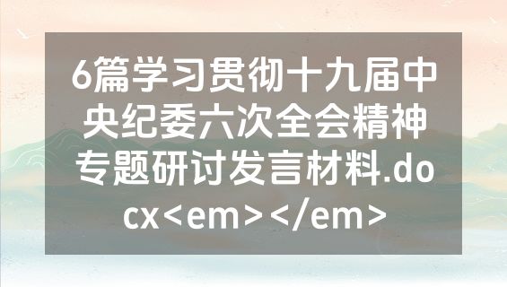 6篇学习贯彻十九届中央纪委六次全会精神专题研讨发言材料.docx<em></em>