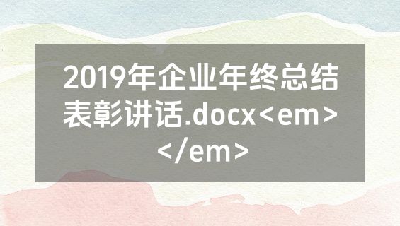 2019年企业年终总结表彰讲话.docx<em></em>