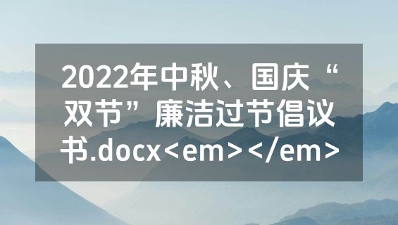 2022年中秋、国庆“双节”廉洁过节倡议书.docx<em></em>