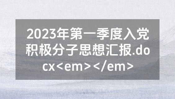 2023年第一季度入党积极分子思想汇报.docx<em></em>